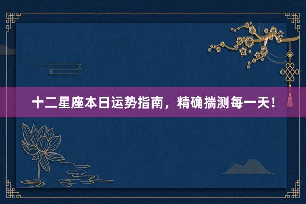 十二星座本日运势指南，精确揣测每一天！