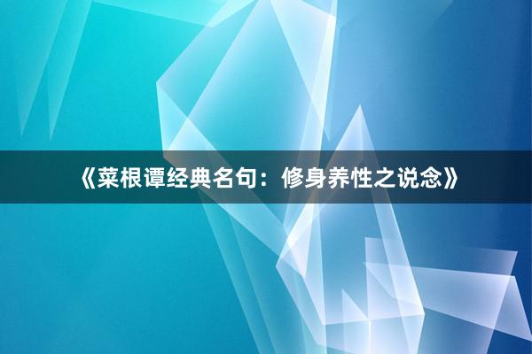 《菜根谭经典名句：修身养性之说念》