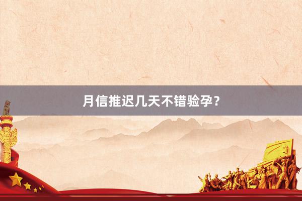 月信推迟几天不错验孕？