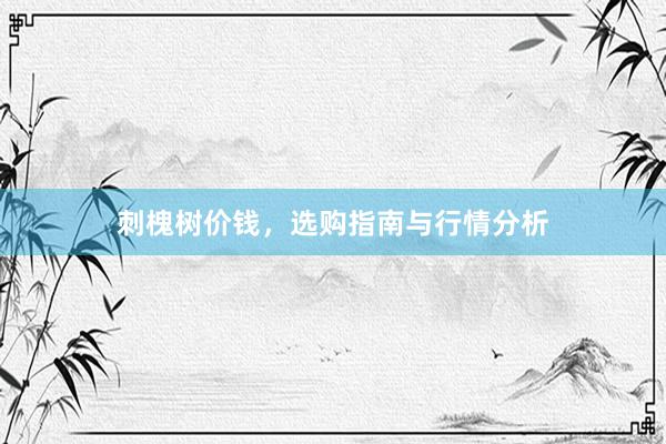 刺槐树价钱，选购指南与行情分析