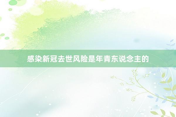 感染新冠去世风险是年青东说念主的