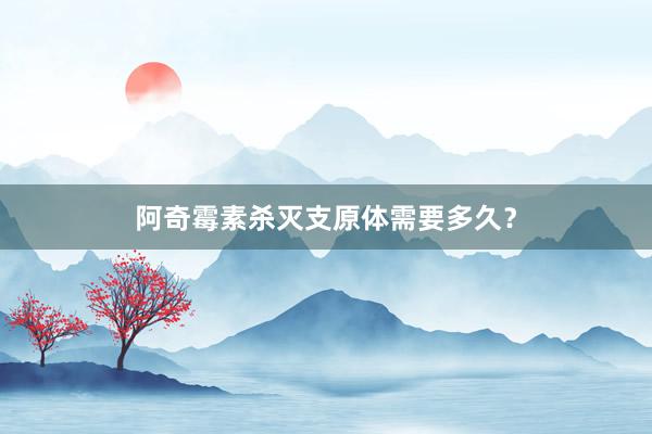阿奇霉素杀灭支原体需要多久？
