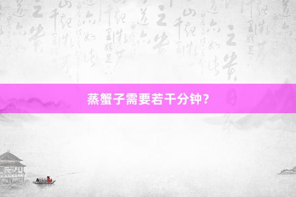 蒸蟹子需要若干分钟？