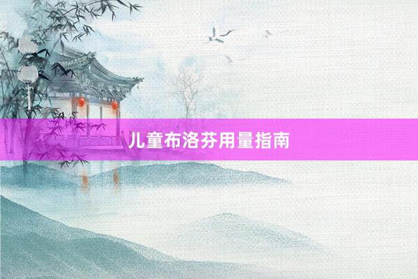 儿童布洛芬用量指南