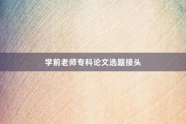 学前老师专科论文选题接头