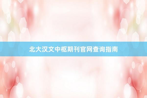 北大汉文中枢期刊官网查询指南